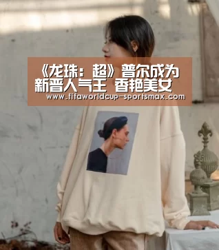 《龙珠:超》普尔成为新晋人气王 香艳美女得人心-世界杯竞猜(图2) 世界杯电竞竞猜