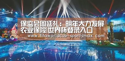 保监会周延礼:明年大力发展农业保险|世界杯登录入口(图3) 世界杯竞猜