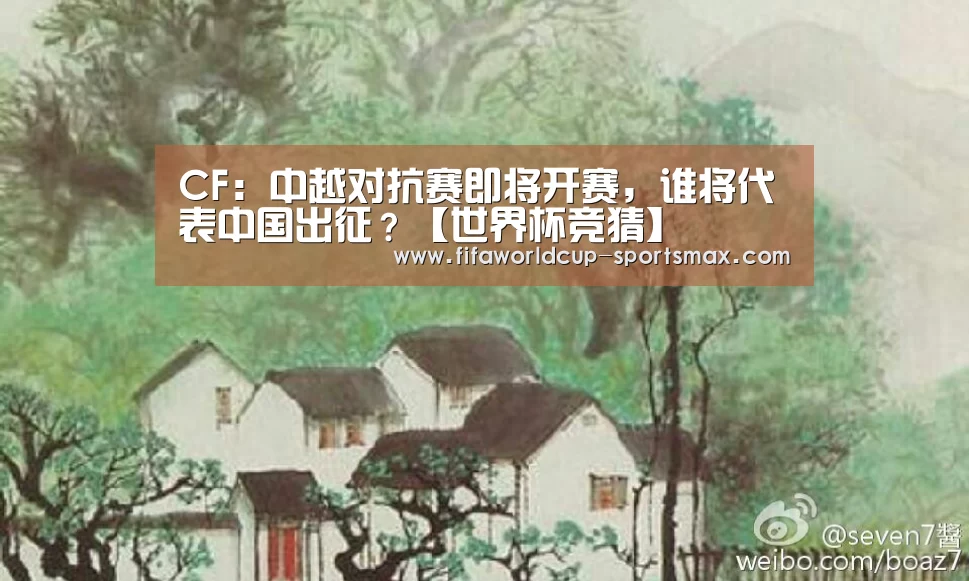 CF:中越对抗赛即将开赛,谁将代表中国出征?【世界杯竞猜】(图1) 世界杯登录入口