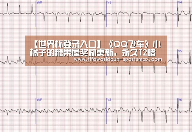 【世界杯登录入口】《QQ飞车》小橘子的糖果屋奖励更新,永久T2暗影刺客来袭(图2) 世界杯登录入口